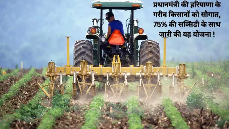 प्रधानमंत्री की हरियाणा के गरीब किसानों को सौगात, 75% की सब्सिडी के साथ जारी की यह योजना !